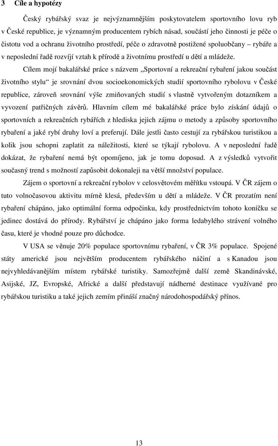 Cílem mojí bakalářské práce s názvem Sportovní a rekreační rybaření jakou součást životního stylu je srovnání dvou socioekonomických studií sportovního rybolovu v České republice, zároveň srovnání