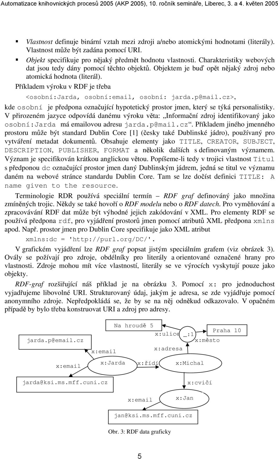 Příkladem výroku v RDF je třeba <osobní:jarda, osobní:email, osobní: jarda.p@mail.cz>, kde osobní je předpona označující hypotetický prostor jmen, který se týká personalistiky.