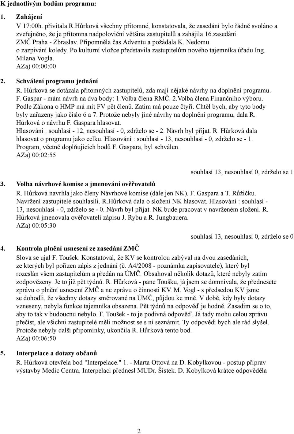Připomněla čas Adventu a požádala K. Nedomu o zazpívání koledy. Po kulturní vložce představila zastupitelům nového tajemníka úřadu Ing. Milana Vogla. AZa) 00:00:00 2. Schválení programu jednání R.