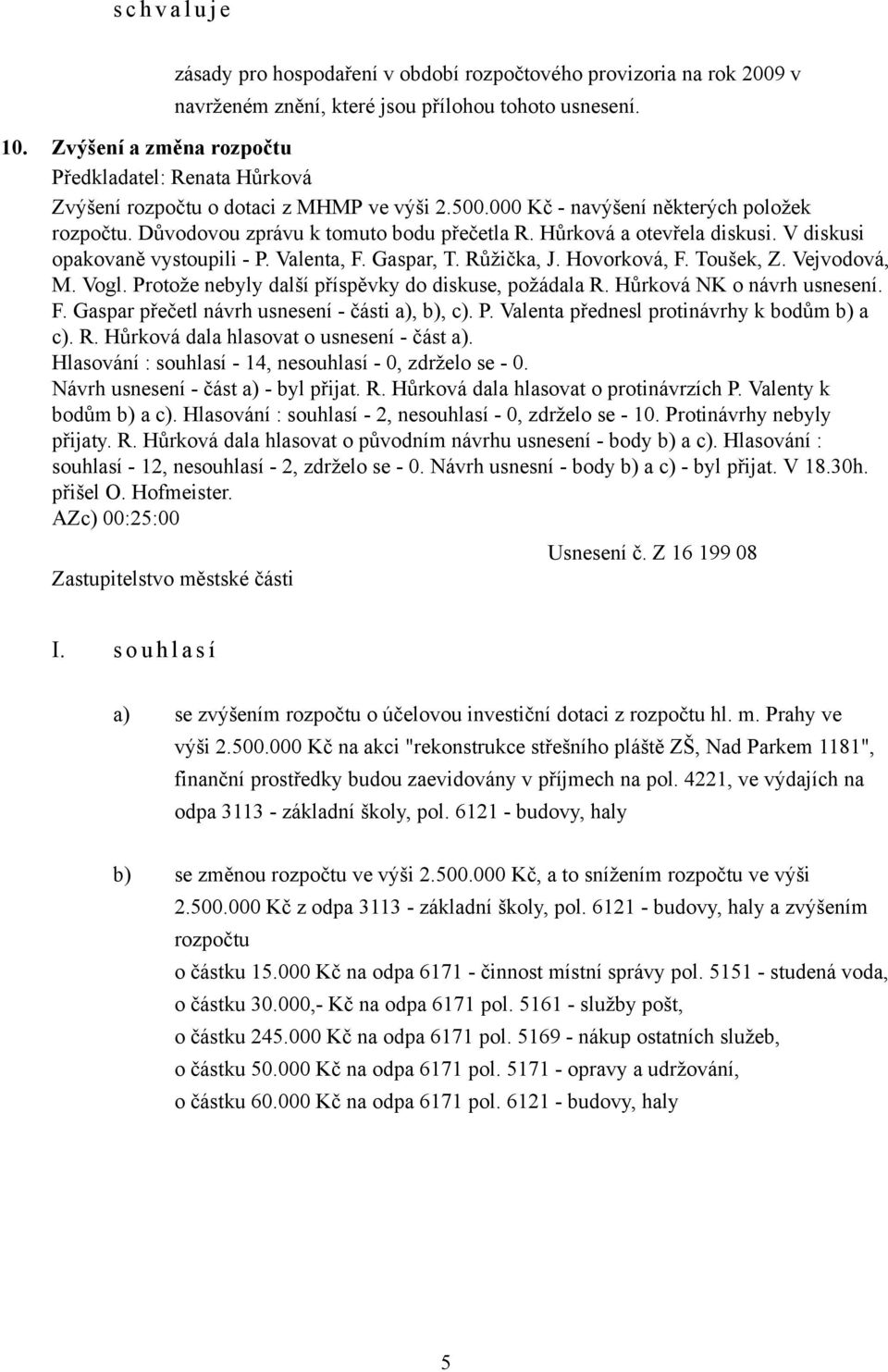 V diskusi opakovaně vystoupili - P. Valenta, F. Gaspar, T. Růžička, J. Hovorková, F. Toušek, Z. Vejvodová, M. Vogl. Protože nebyly další příspěvky do diskuse, požádala R. Hůrková NK o návrh usnesení.
