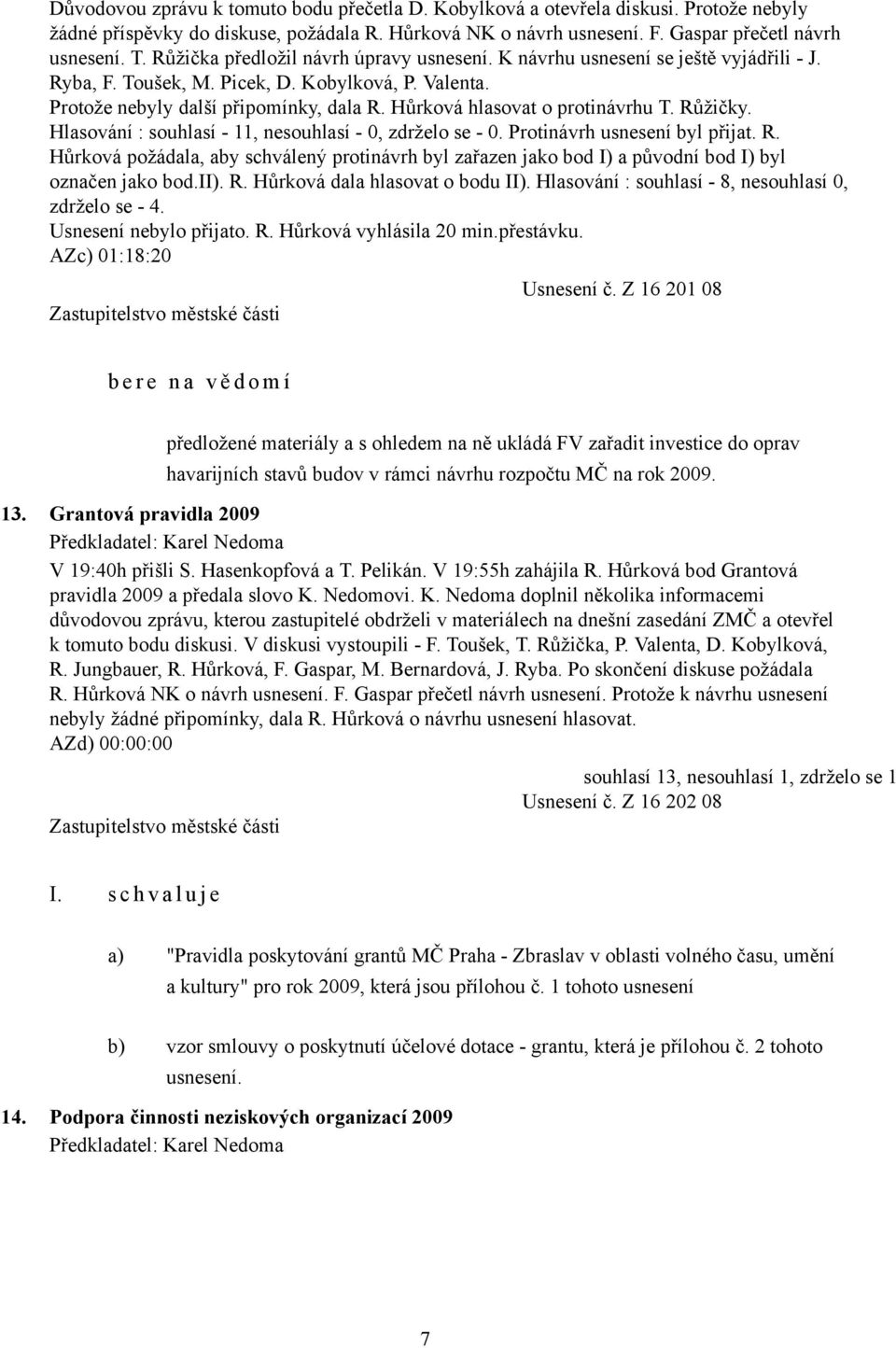 Hůrková hlasovat o protinávrhu T. Růžičky. Hlasování : souhlasí - 11, nesouhlasí - 0, zdrželo se - 0. Protinávrh usnesení byl přijat. R. Hůrková požádala, aby schválený protinávrh byl zařazen jako bod I) a původní bod I) byl označen jako bod.