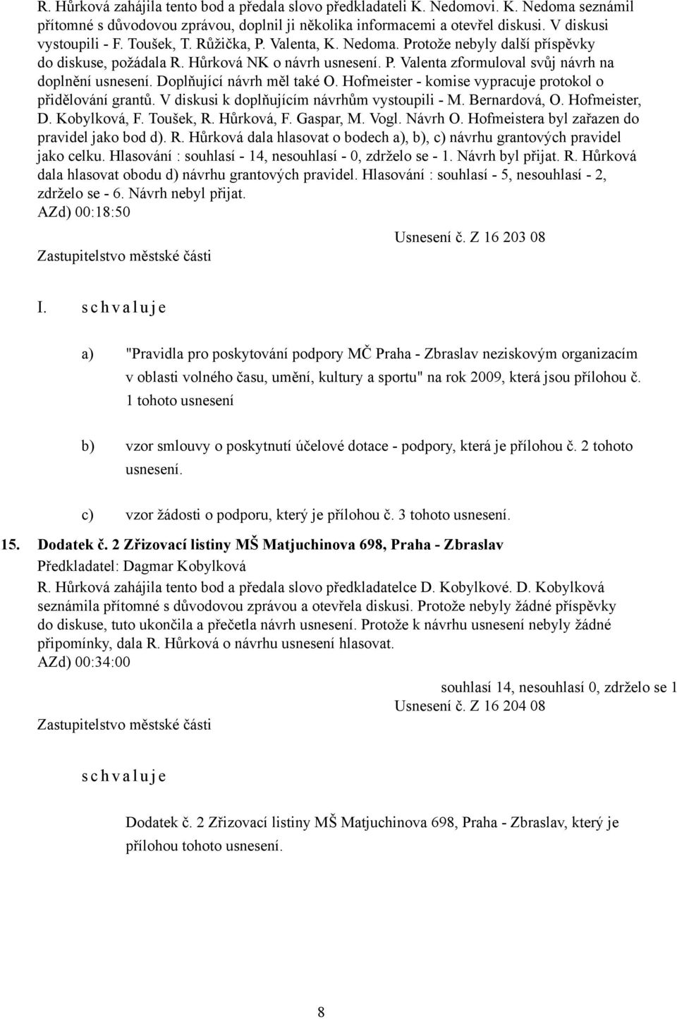 Doplňující návrh měl také O. Hofmeister - komise vypracuje protokol o přidělování grantů. V diskusi k doplňujícím návrhům vystoupili - M. Bernardová, O. Hofmeister, D. Kobylková, F. Toušek, R.