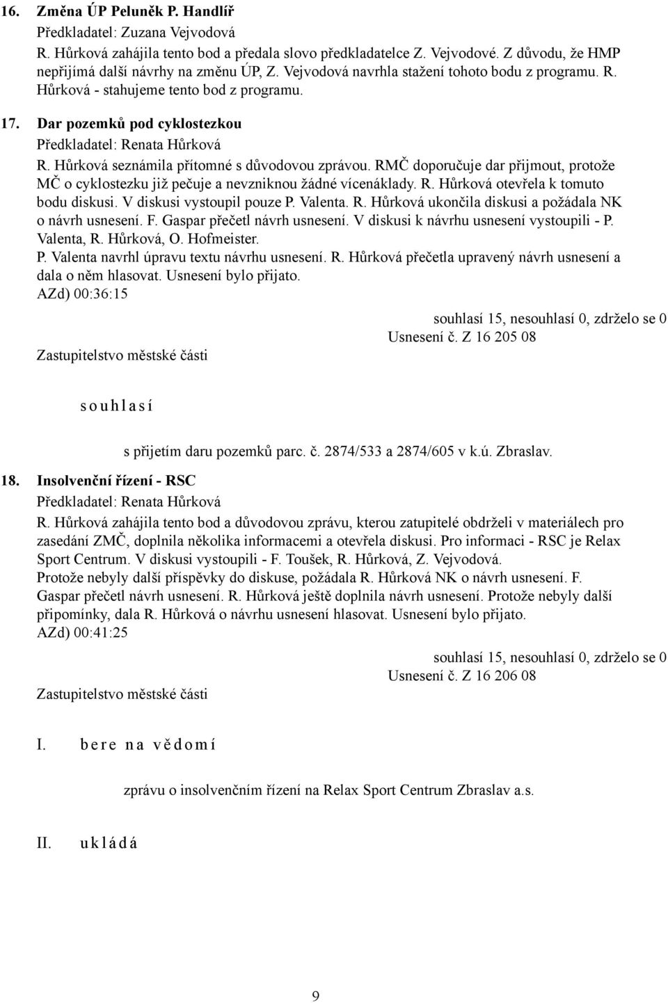 RMČ doporučuje dar přijmout, protože MČ o cyklostezku již pečuje a nevzniknou žádné vícenáklady. R. Hůrková otevřela k tomuto bodu diskusi. V diskusi vystoupil pouze P. Valenta. R. Hůrková ukončila diskusi a požádala NK o návrh usnesení.