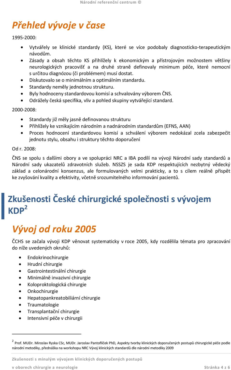 musí dostat. Diskutovalo se o minimálním a optimálním standardu. Standardy neměly jednotnou strukturu. Byly hodnoceny standardovou komisí a schvalovány výborem ČNS.