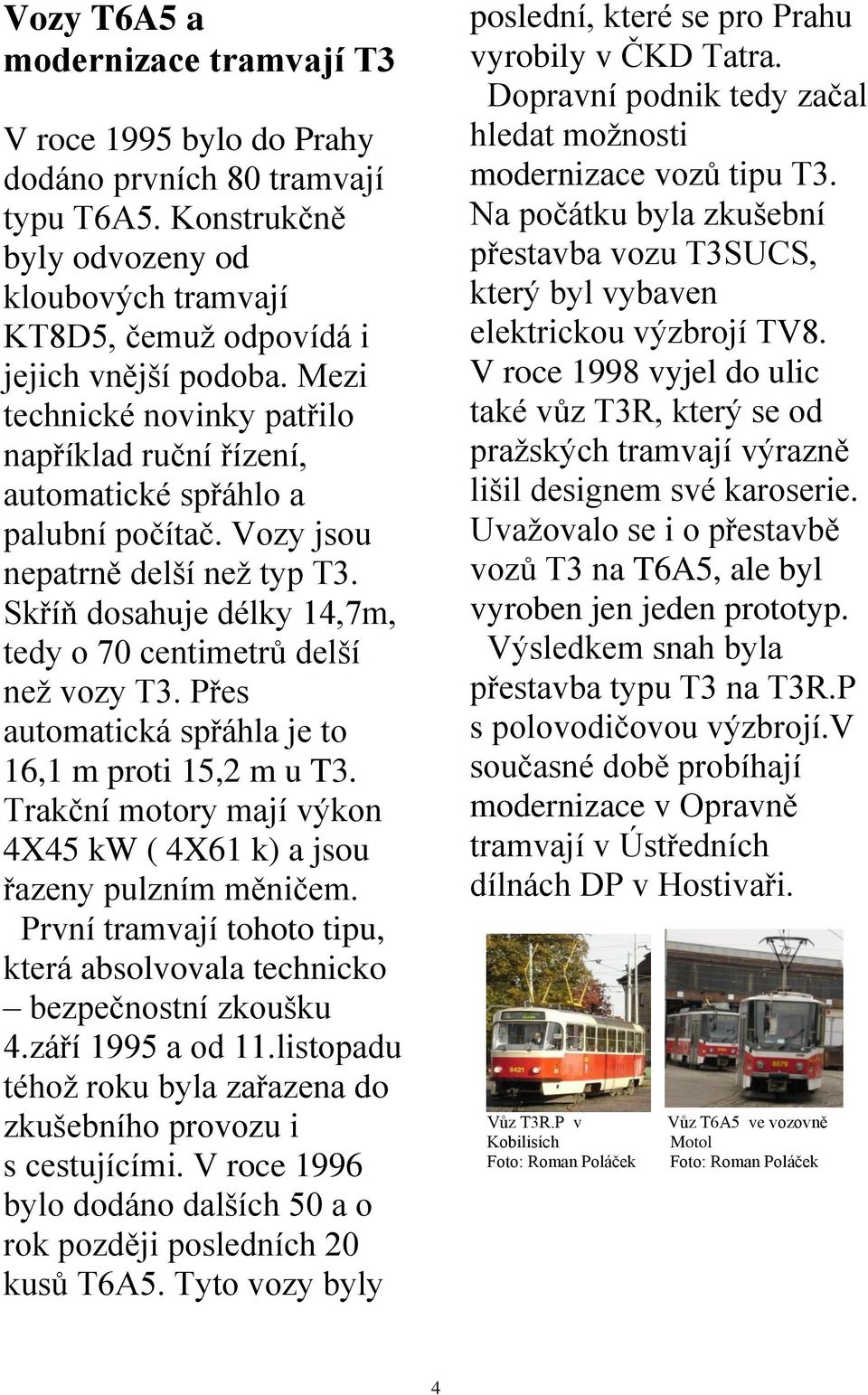 Přes automatická spřáhla je to 16,1 m proti 15,2 m u T3. Trakční motory mají výkon 4X45 kw ( 4X61 k) a jsou řazeny pulzním měničem.