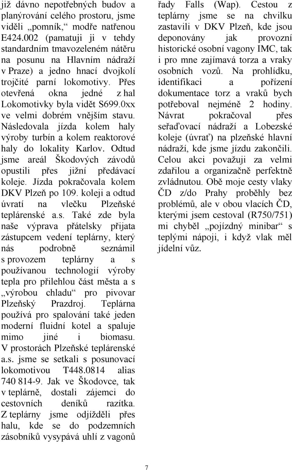 Přes otevřená okna jedné z hal Lokomotivky byla vidět S699.0xx ve velmi dobrém vnějším stavu. Následovala jízda kolem haly výroby turbín a kolem reaktorové haly do lokality Karlov.