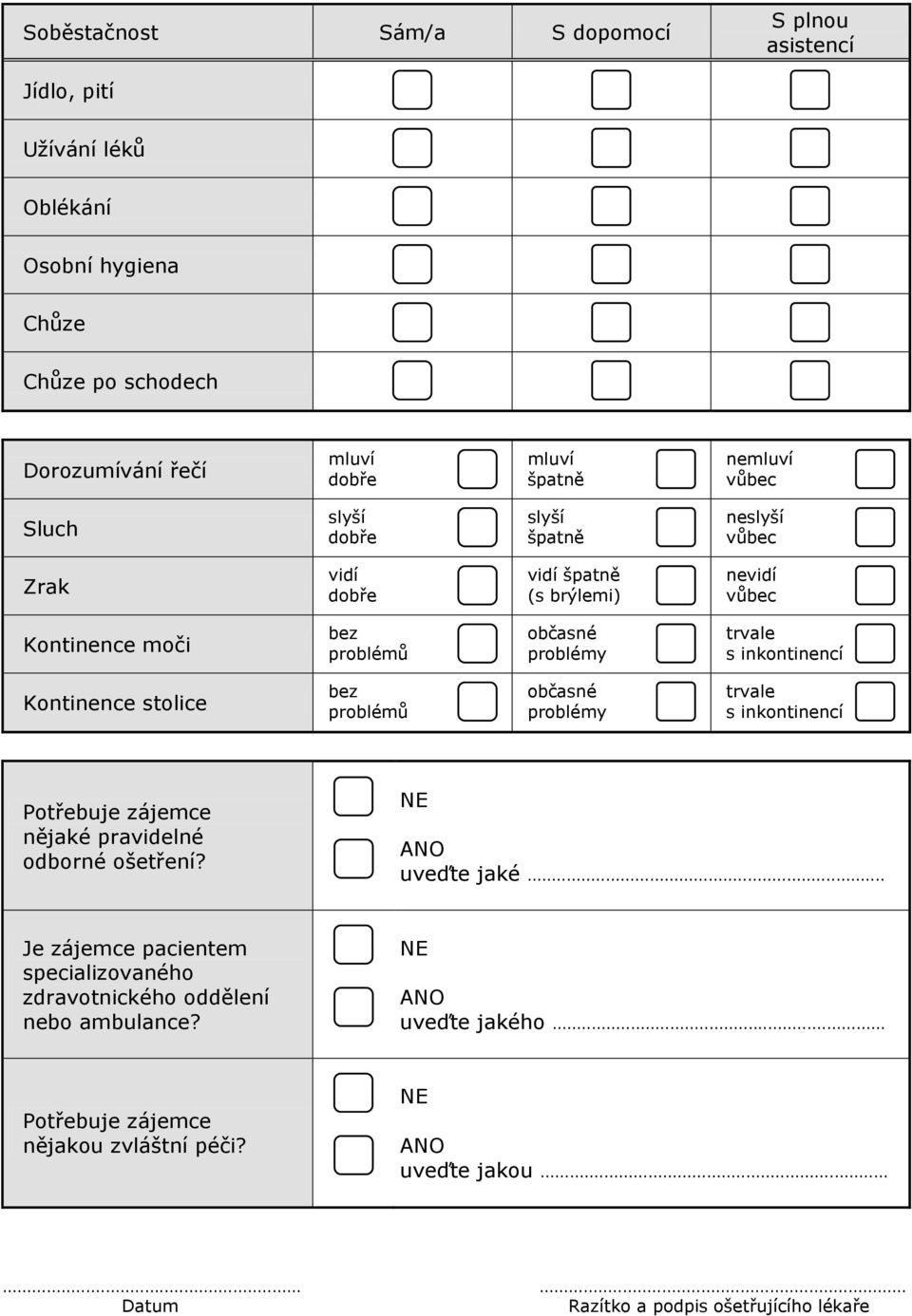 inkontinencí Kontinence stolice bez problémů občasné problémy trvale s inkontinencí Potřebuje zájemce nějaké pravidelné odborné ošetření? uveďte jaké.