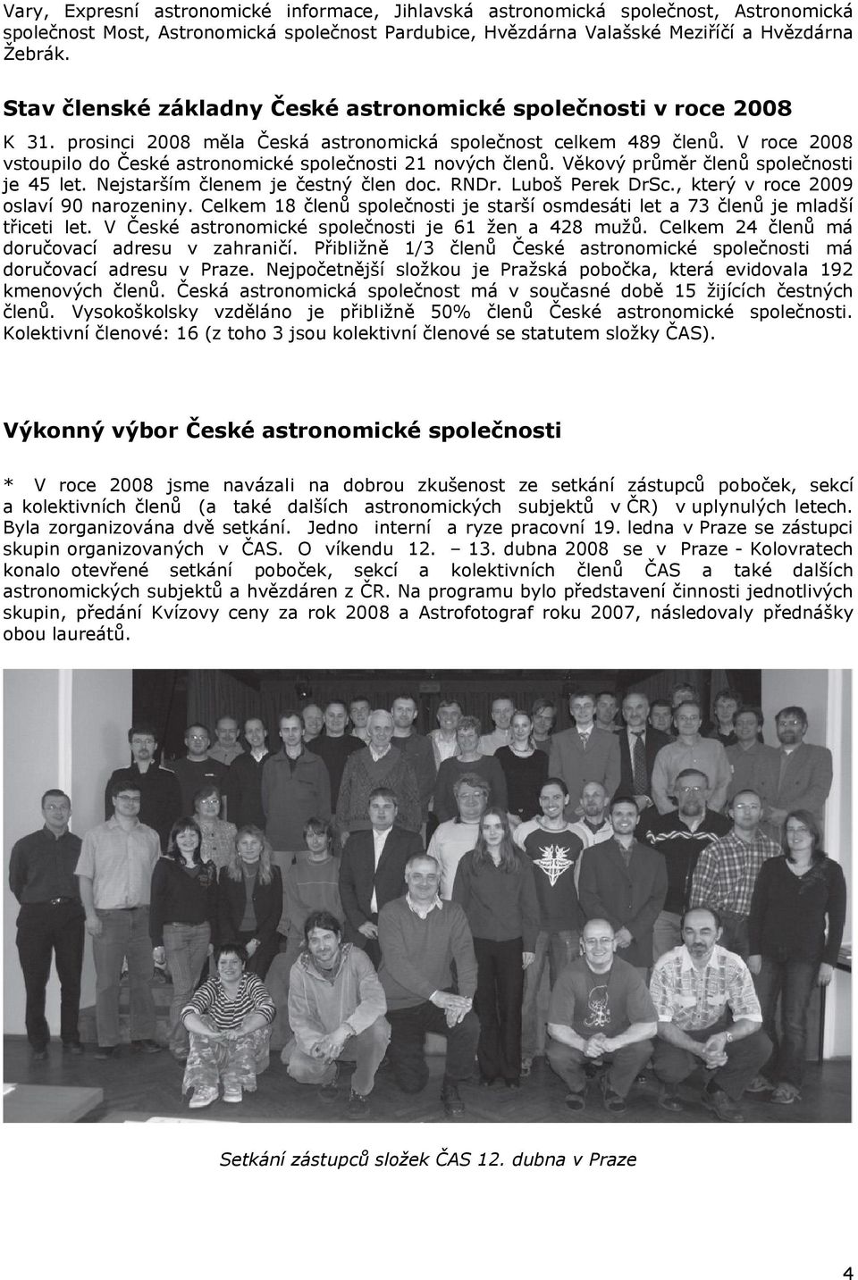 V roce 2008 vstoupilo do České astronomické společnosti 21 nových členů. Věkový průměr členů společnosti je 45 let. Nejstarším členem je čestný člen doc. RNDr. Luboš Perek DrSc.