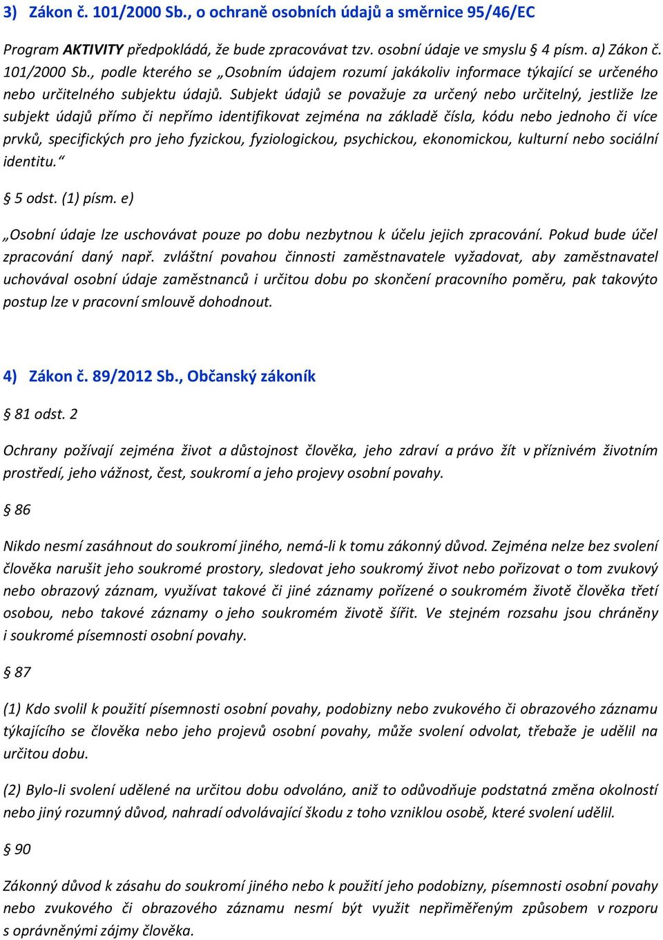 fyzickou, fyziologickou, psychickou, ekonomickou, kulturní nebo sociální identitu. 5 odst. (1) písm. e) Osobní údaje lze uschovávat pouze po dobu nezbytnou k účelu jejich zpracování.