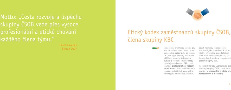 Ve skupině KBC jsou tyto hodnoty základním měřítkem pro naše každodenní myšlení a jednání. Tyto hodnoty vyjadřujeme zkratkou PRO, která znamená profesionalitu, respekt a otevřenost.