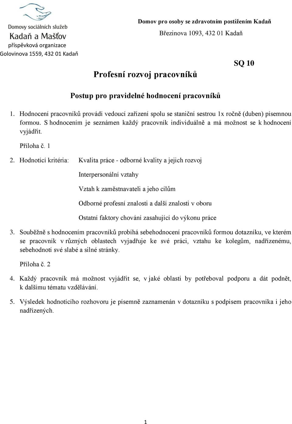 Hodnotící kritéria: Kvalita práce - odborné kvality a jejich rozvoj Interpersonální vztahy Vztah k zaměstnavateli a jeho cílům Odborné profesní znalosti a další znalosti v oboru Ostatní faktory