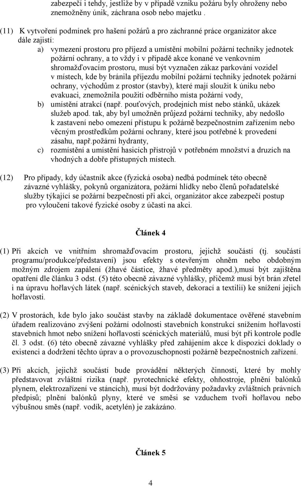 vždy i v případě akce konané ve venkovním shromažďovacím prostoru, musí být vyznačen zákaz parkování vozidel v místech, kde by bránila příjezdu mobilní požární techniky jednotek požární ochrany,