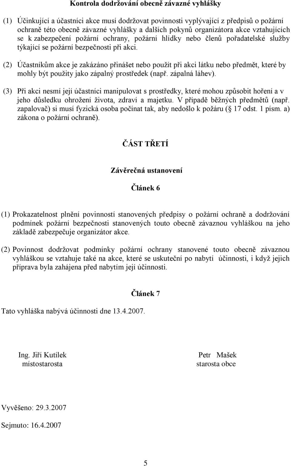 (2) Účastníkům akce je zakázáno přinášet nebo použít při akci látku nebo předmět, které by mohly být použity jako zápalný prostředek (např. zápalná láhev).