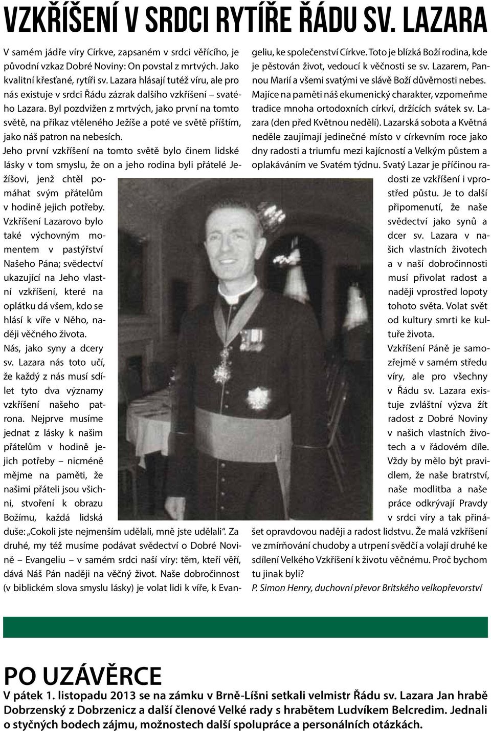 Byl pozdvižen z mrtvých, jako první na tomto světě, na příkaz vtěleného Ježíše a poté ve světě příštím, jako náš patron na nebesích.