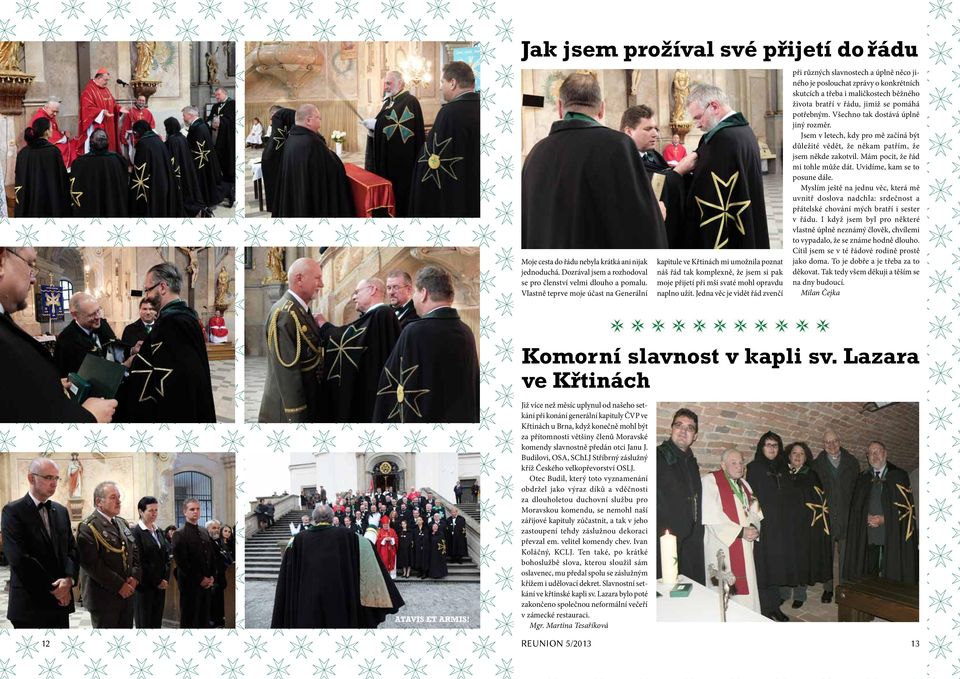 Jedna věc je vidět řád zvenčí při různých slavnostech a úplně něco jiného je poslouchat zprávy o konkrétních skutcích a třeba i maličkostech běžného života bratří v řádu, jimiž se pomáhá potřebným.