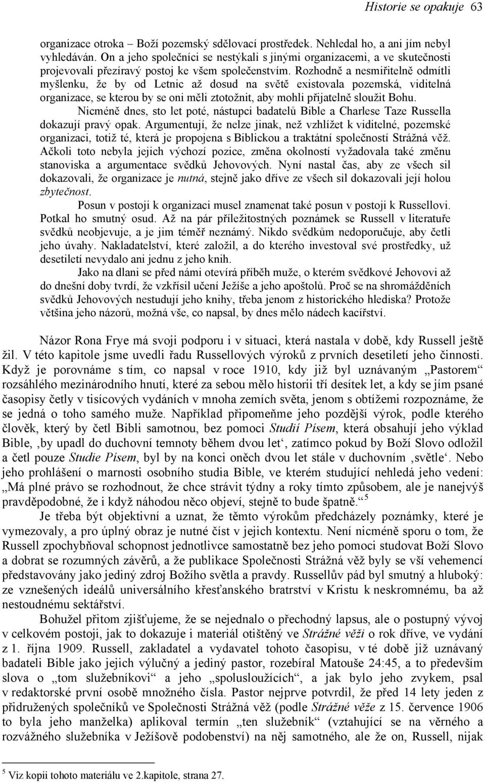 Rozhodně a nesmiřitelně odmítli myšlenku, že by od Letnic až dosud na světě existovala pozemská, viditelná organizace, se kterou by se oni měli ztotožnit, aby mohli přijatelně sloužit Bohu.