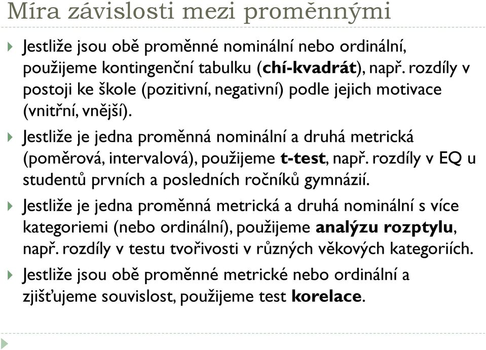 Jestliže je jedna proměnná nominální a druhá metrická (poměrová, intervalová), použijeme t-test, např. rozdíly v EQ u studentů prvních a posledních ročníků gymnázií.