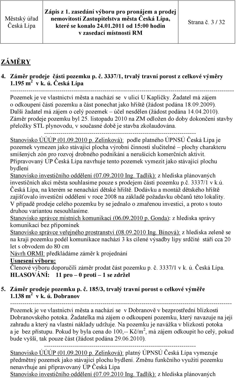 Další ţadatel má zájem o celý pozemek účel nesdělen (ţádost podána 14.04.2010). Záměr prodeje pozemku byl 25.