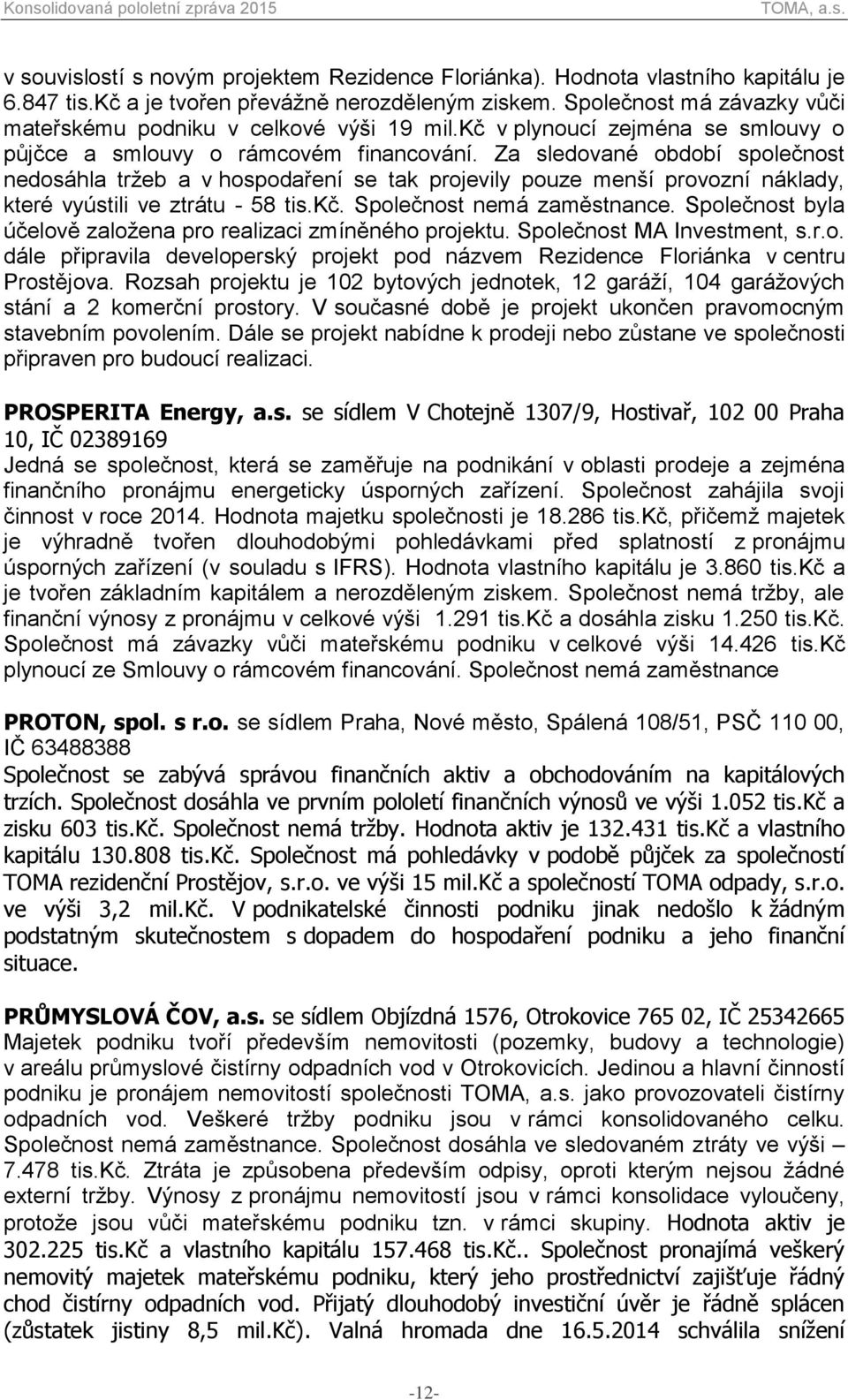 Za sledované období společnost nedosáhla tržeb a v hospodaření se tak projevily pouze menší provozní náklady, které vyústili ve ztrátu - 58 tis.kč. Společnost nemá zaměstnance.