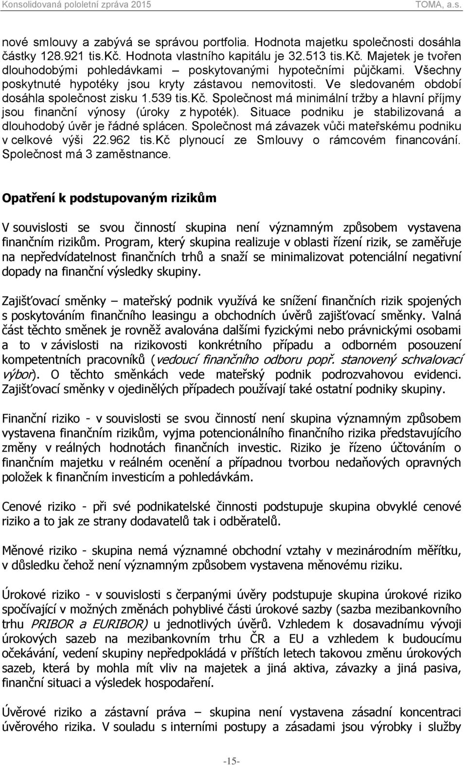 Společnost má minimální tržby a hlavní příjmy jsou finanční výnosy (úroky z hypoték). Situace podniku je stabilizovaná a dlouhodobý úvěr je řádné splácen.