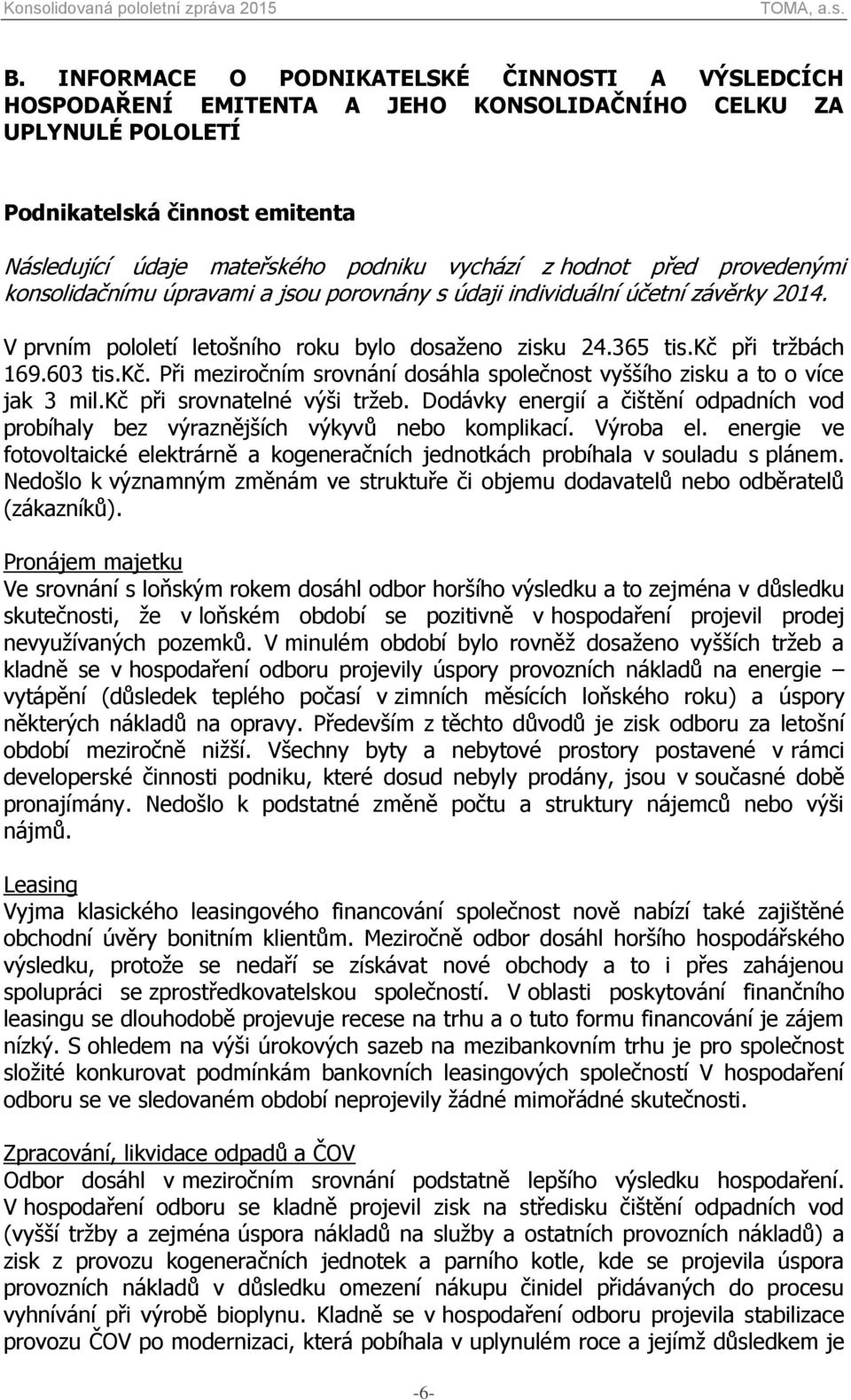 kč. Při meziročním srovnání dosáhla společnost vyššího zisku a to o více jak 3 mil.kč při srovnatelné výši tržeb.