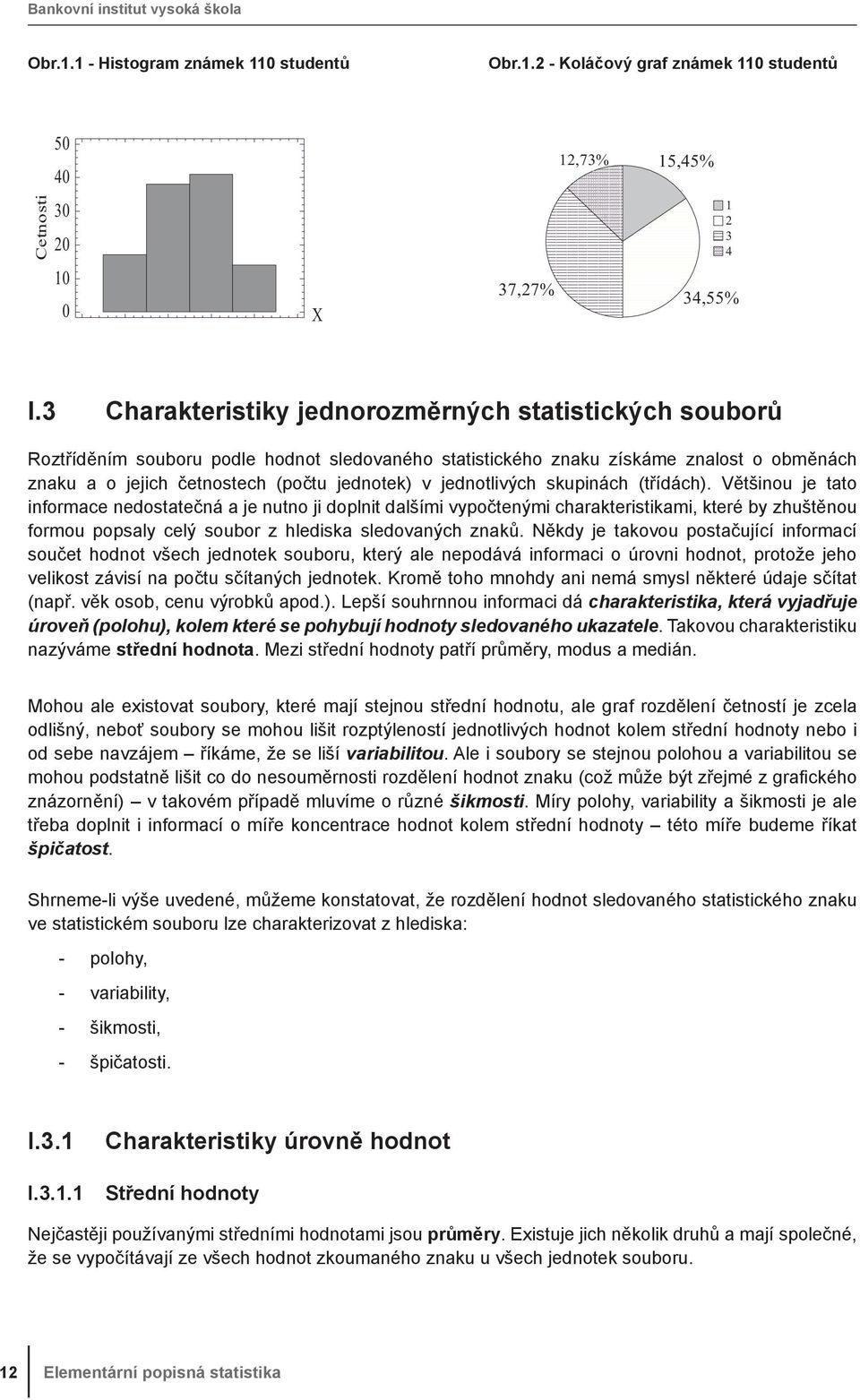 dalším vypočteým charakterstkam, které by zhuštěou formou popsaly celý soubor z hledska sledovaých zaků Někdy je takovou postačující formací součet hodot všech jedotek souboru, který ale epodává