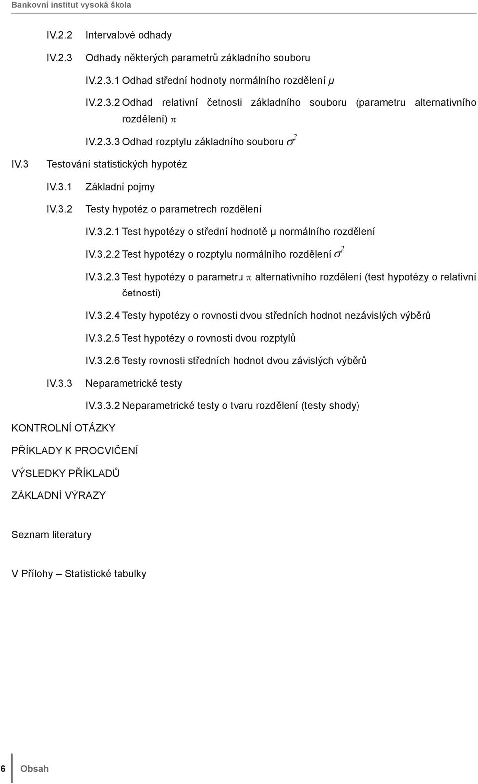 rozděleí IV3 Test hypotézy o rozptylu ormálího rozděleí IV33 Test hypotézy o parametru alteratvího rozděleí (test hypotézy o relatví četost) IV34 Testy hypotézy o rovost dvou středích hodot ezávslých