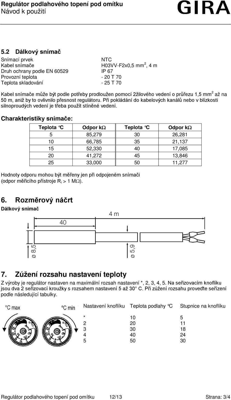 Při pokládání do kabelových kanálů nebo v blízkosti silnoproudých vedení je třeba použít stíněné vedení.