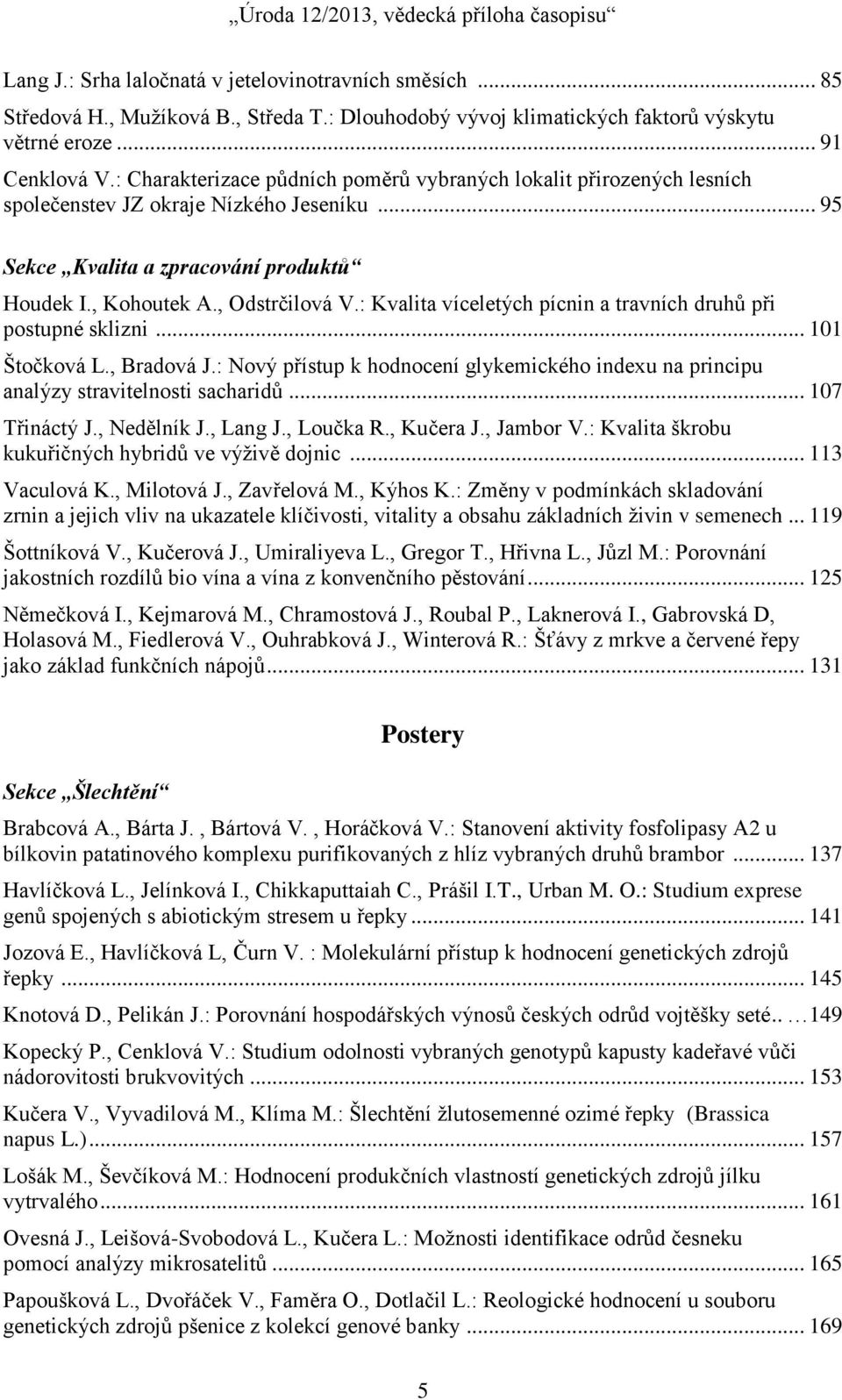 : Kvalita víceletých pícnin a travních druhů při postupné sklizni... 101 Štočková L., Bradová J.: Nový přístup k hodnocení glykemického indexu na principu analýzy stravitelnosti sacharidů.
