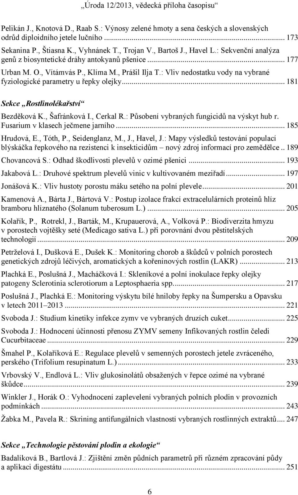 .. 181 Sekce Rostlinolékařství Bezděková K., Šafránková I., Cerkal R.: Působení vybraných fungicidů na výskyt hub r. Fusarium v klasech ječmene jarního... 185 Hrudová, E., Tóth, P., Seidenglanz, M.