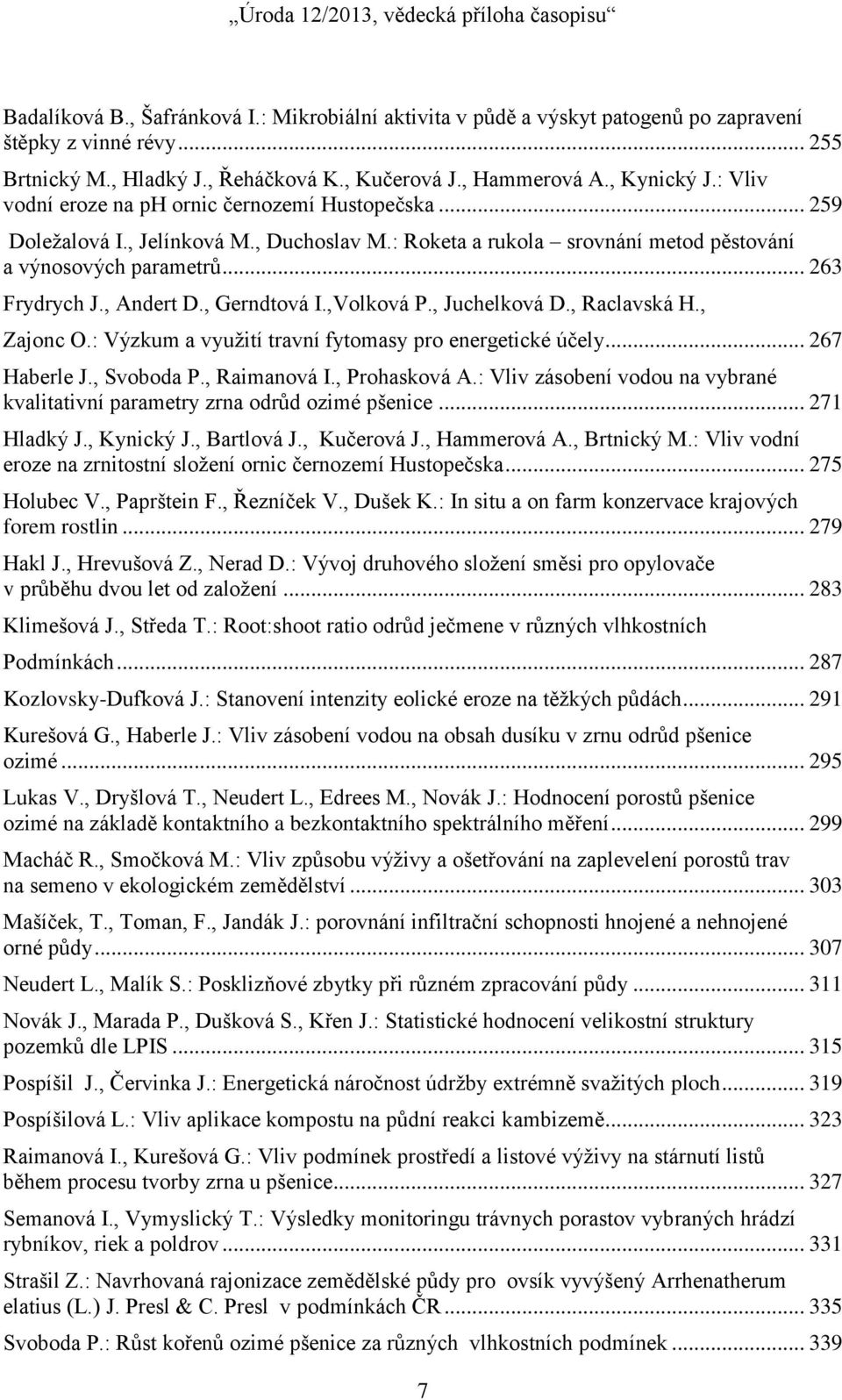 , Gerndtová I.,Volková P., Juchelková D., Raclavská H., Zajonc O.: Výzkum a využití travní fytomasy pro energetické účely... 267 Haberle J., Svoboda P., Raimanová I., Prohasková A.