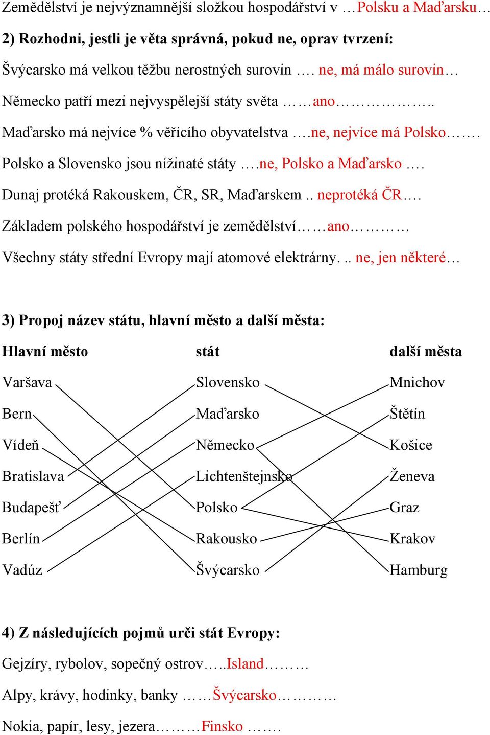 Dunaj protéká Rakouskem, ČR, SR, Maďarskem.. neprotéká ČR. Základem polského hospodářství je zemědělství ano Všechny státy střední Evropy mají atomové elektrárny.