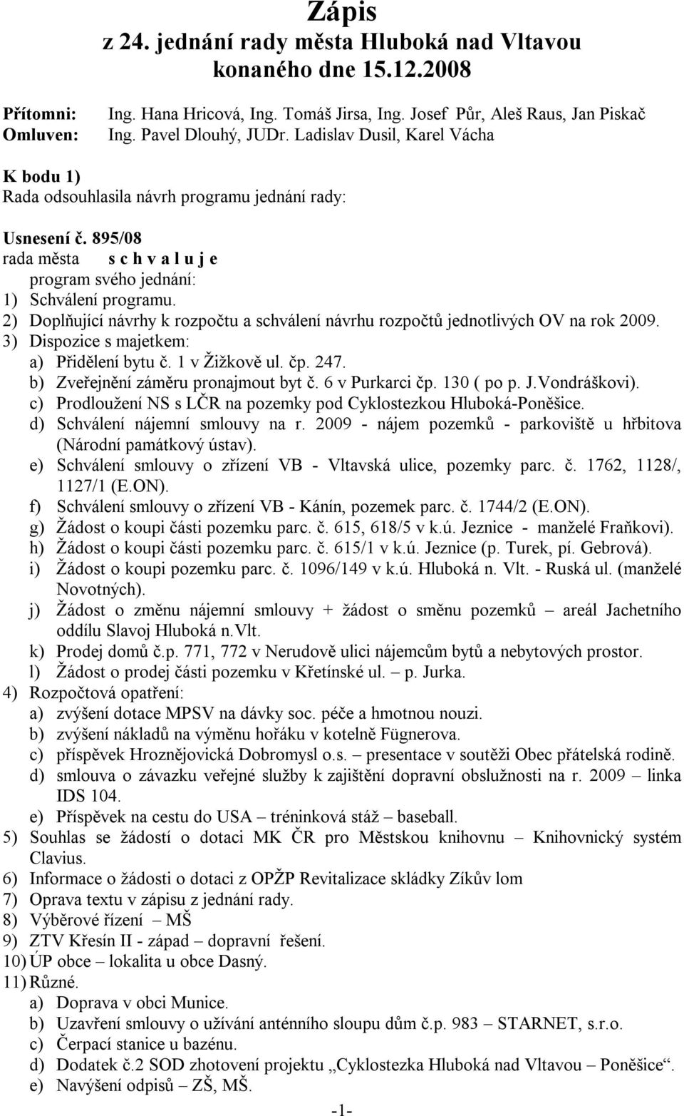 2) Doplňující návrhy k rozpočtu a schválení návrhu rozpočtů jednotlivých OV na rok 2009. 3) Dispozice s majetkem: a) Přidělení bytu č. 1 v Žižkově ul. čp. 247. b) Zveřejnění záměru pronajmout byt č.