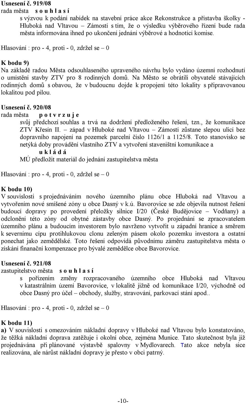 ukončení jednání výběrové a hodnotící komise. K bodu 9) Na základě radou Města odsouhlaseného upraveného návrhu bylo vydáno územní rozhodnutí o umístění stavby ZTV pro 8 rodinných domů.