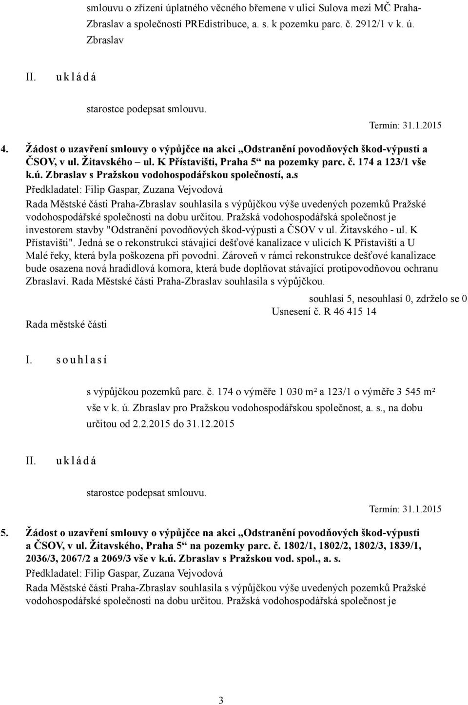 Zbraslav s Pražskou vodohospodářskou společností, a.s Rada Městské části Praha-Zbraslav souhlasila s výpůjčkou výše uvedených pozemků Pražské vodohospodářské společnosti na dobu určitou.