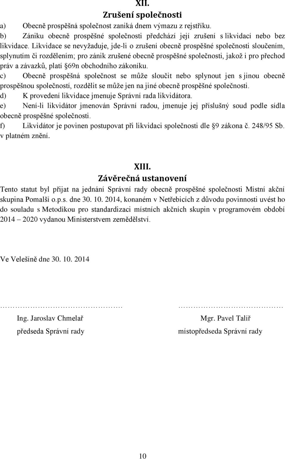 69n obchodního zákoníku. c) Obecně prospěšná společnost se může sloučit nebo splynout jen s jinou obecně prospěšnou společností, rozdělit se může jen na jiné obecně prospěšné společnosti.