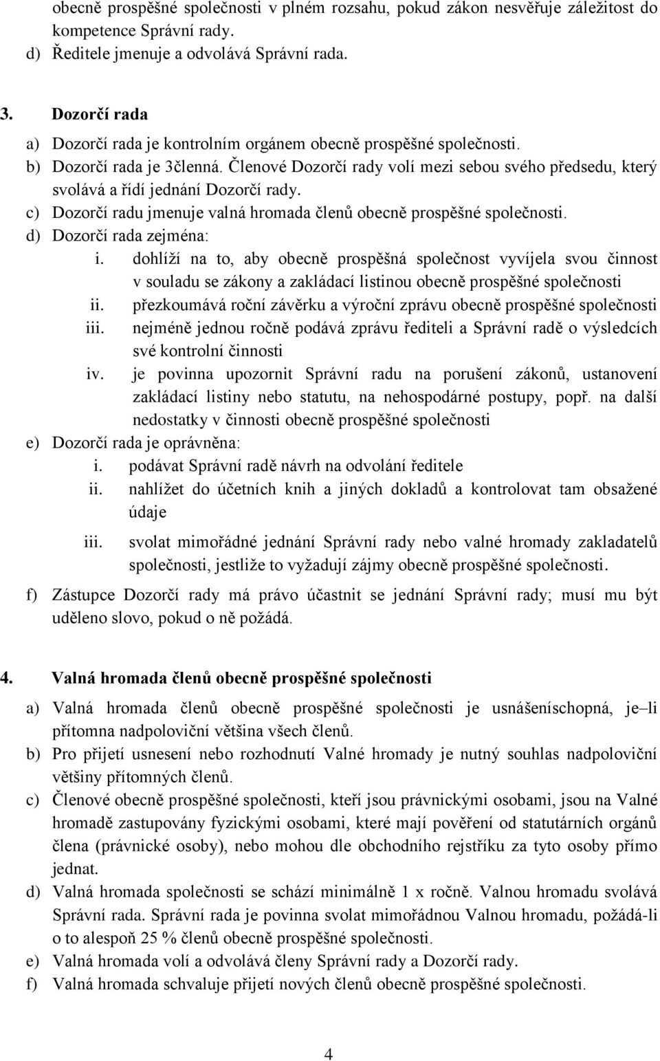 Členové Dozorčí rady volí mezi sebou svého předsedu, který svolává a řídí jednání Dozorčí rady. c) Dozorčí radu jmenuje valná hromada členů obecně prospěšné společnosti. d) Dozorčí rada zejména: i.