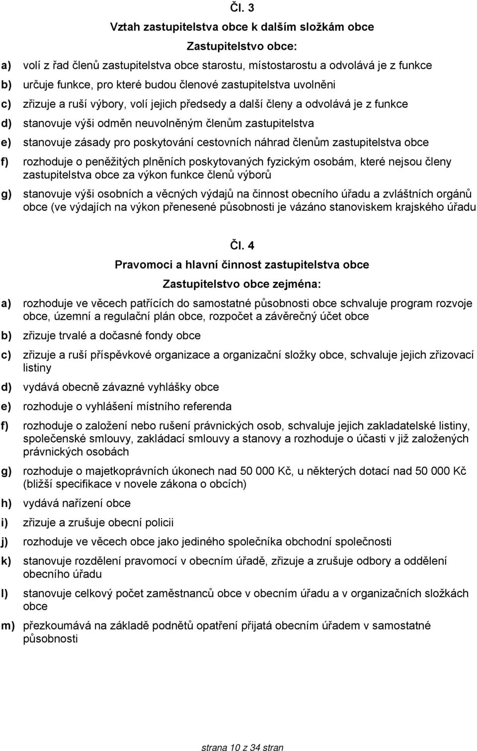 poskytování cestovních náhrad členům zastupitelstva obce f) rozhoduje o peněžitých plněních poskytovaných fyzickým osobám, které nejsou členy zastupitelstva obce za výkon funkce členů výborů g)