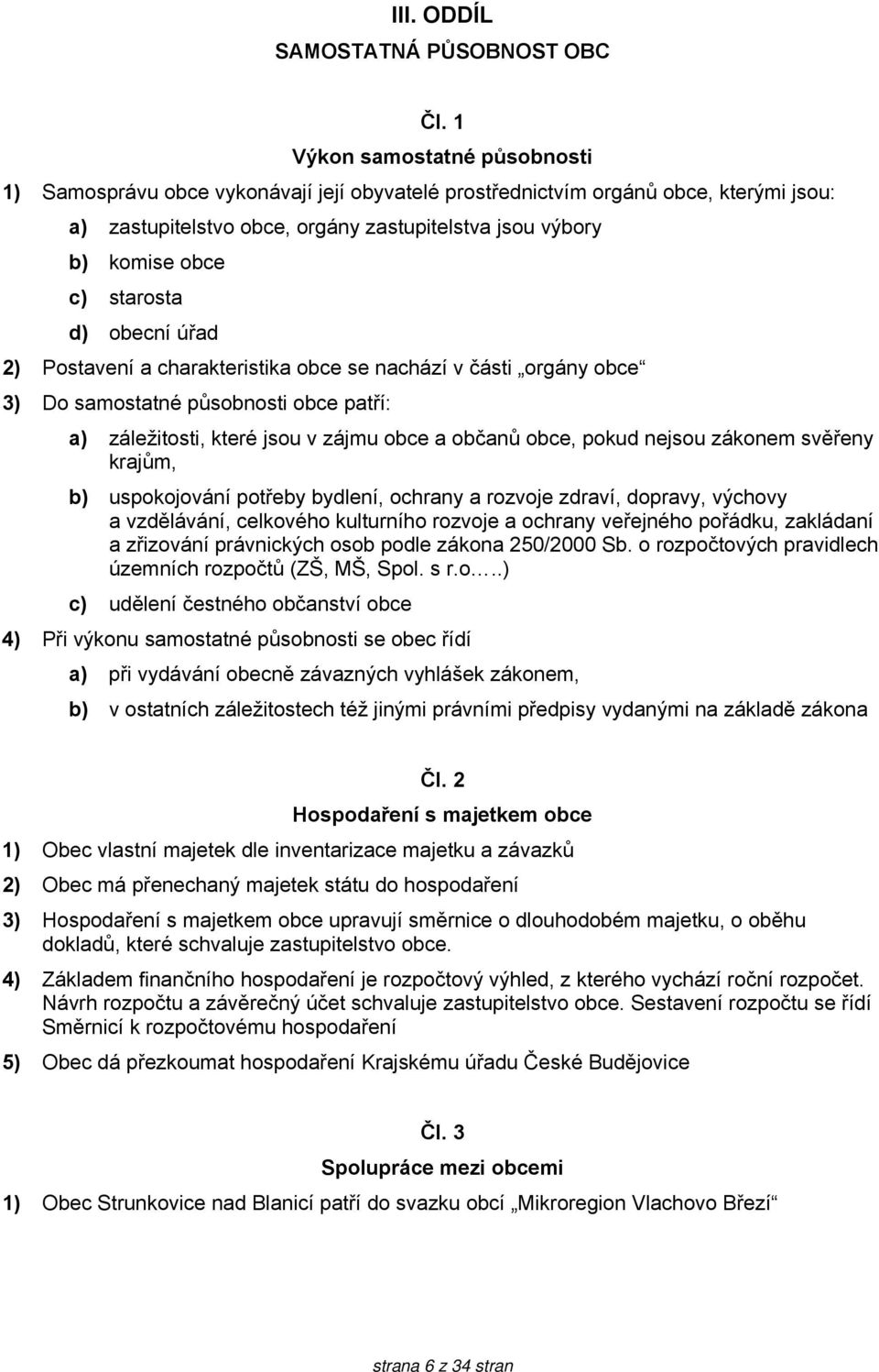 starosta d) obecní úřad 2) Postavení a charakteristika obce se nachází v části orgány obce 3) Do samostatné působnosti obce patří: a) záležitosti, které jsou v zájmu obce a občanů obce, pokud nejsou