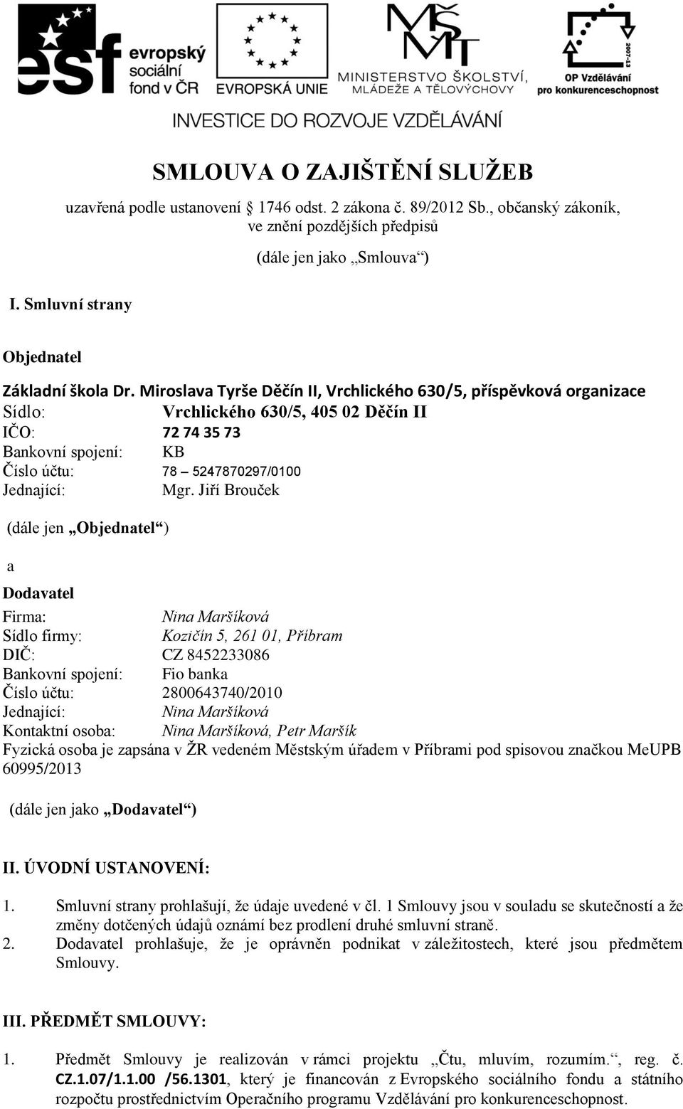 Miroslava Tyrše Děčín II, Vrchlického 630/5, příspěvková organizace Sídlo: Vrchlického 630/5, 405 02 Děčín II IČO: 72 74 35 73 Bankovní spojení: KB Číslo účtu: 78 5247870297/0100 Jednající: Mgr.