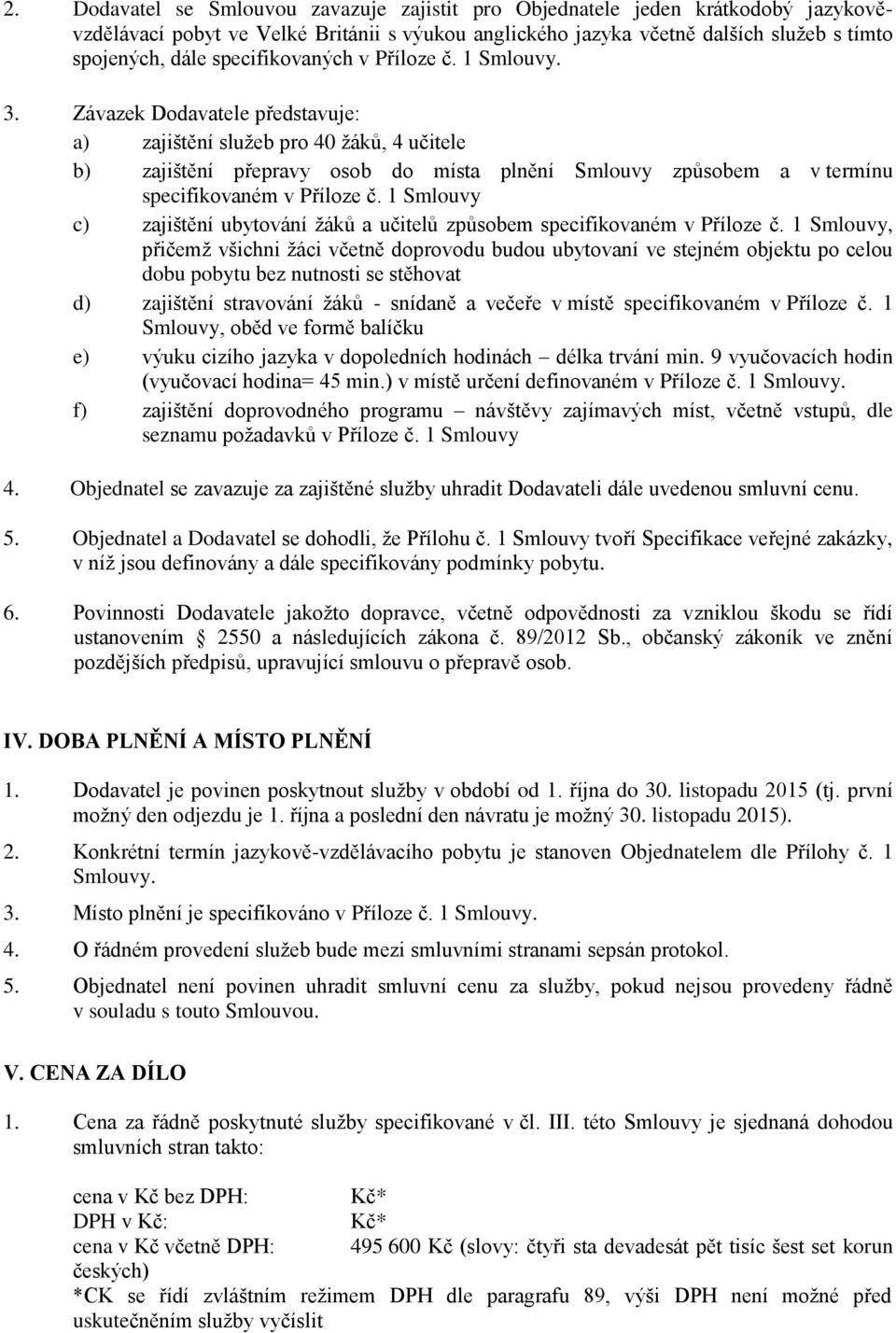 Závazek Dodavatele představuje: a) zajištění služeb pro 40 žáků, 4 učitele b) zajištění přepravy osob do místa plnění Smlouvy způsobem a v termínu specifikovaném v Příloze č.