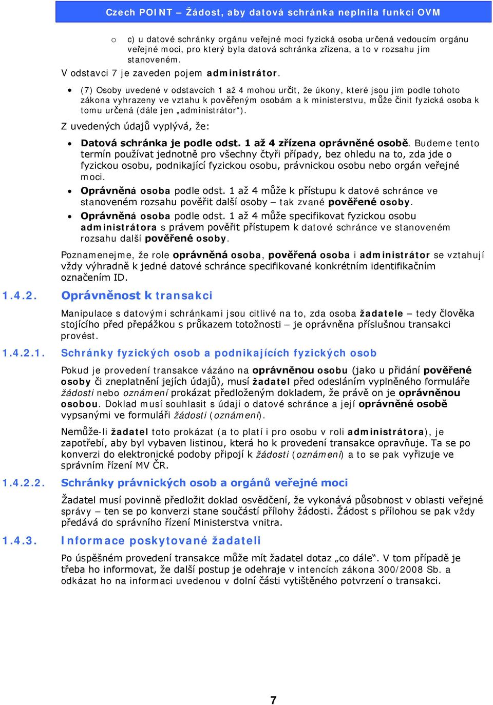 (7) Osoby uvedené v odstavcích 1 až 4 mohou určit, že úkony, které jsou jim podle tohoto zákona vyhrazeny ve vztahu k pověřeným osobám a k ministerstvu, může činit fyzická osoba k tomu určená (dále