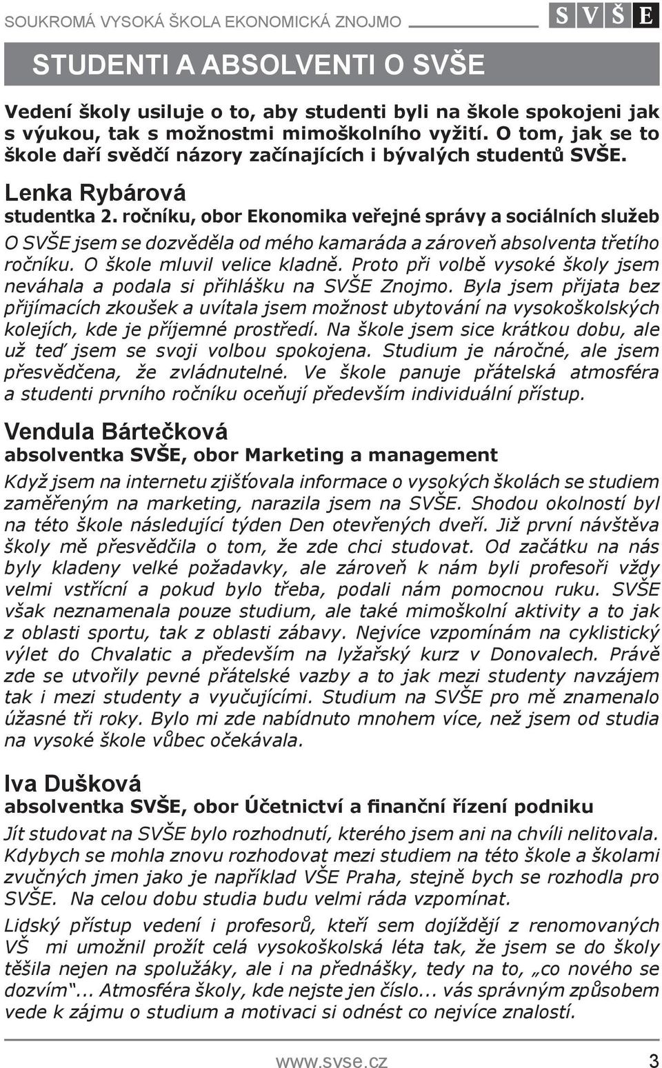 ročníku, obor Ekonomika veřejné správy a sociálních služeb O SVŠE jsem se dozvěděla od mého kamaráda a zároveň absolventa třetího ročníku. O škole mluvil velice kladně.