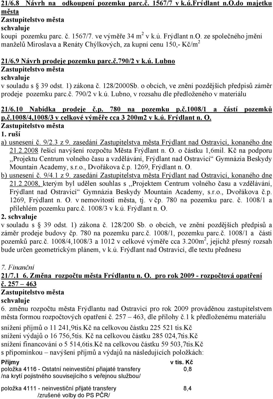 10 Nabídka prodeje č.p. 780 na pozemku p.č.1008/1 a částí pozemků p.č.1008/4,1008/3 v celkové výměře cca 3 200m2 v k.ú. Frýdlant n. O. 1. ruší a) usnesení č. 9/2.3 z 9.