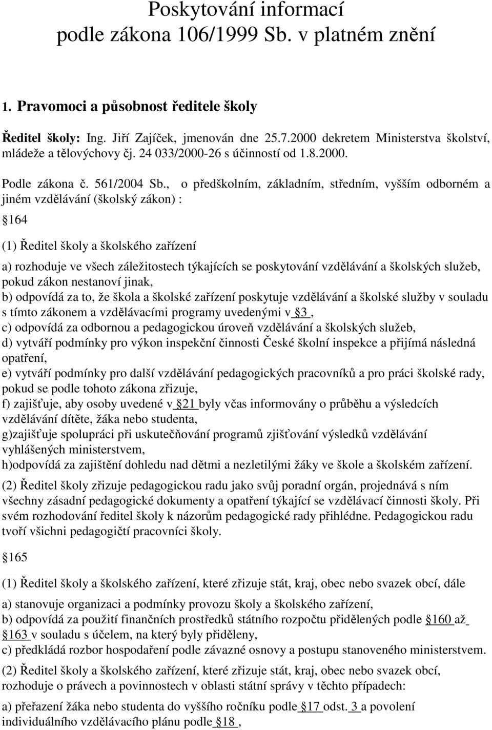 , o předškolním, základním, středním, vyšším odborném a jiném vzdělávání (školský zákon) : 164 (1) Ředitel školy a školského zařízení a) rozhoduje ve všech záležitostech týkajících se poskytování