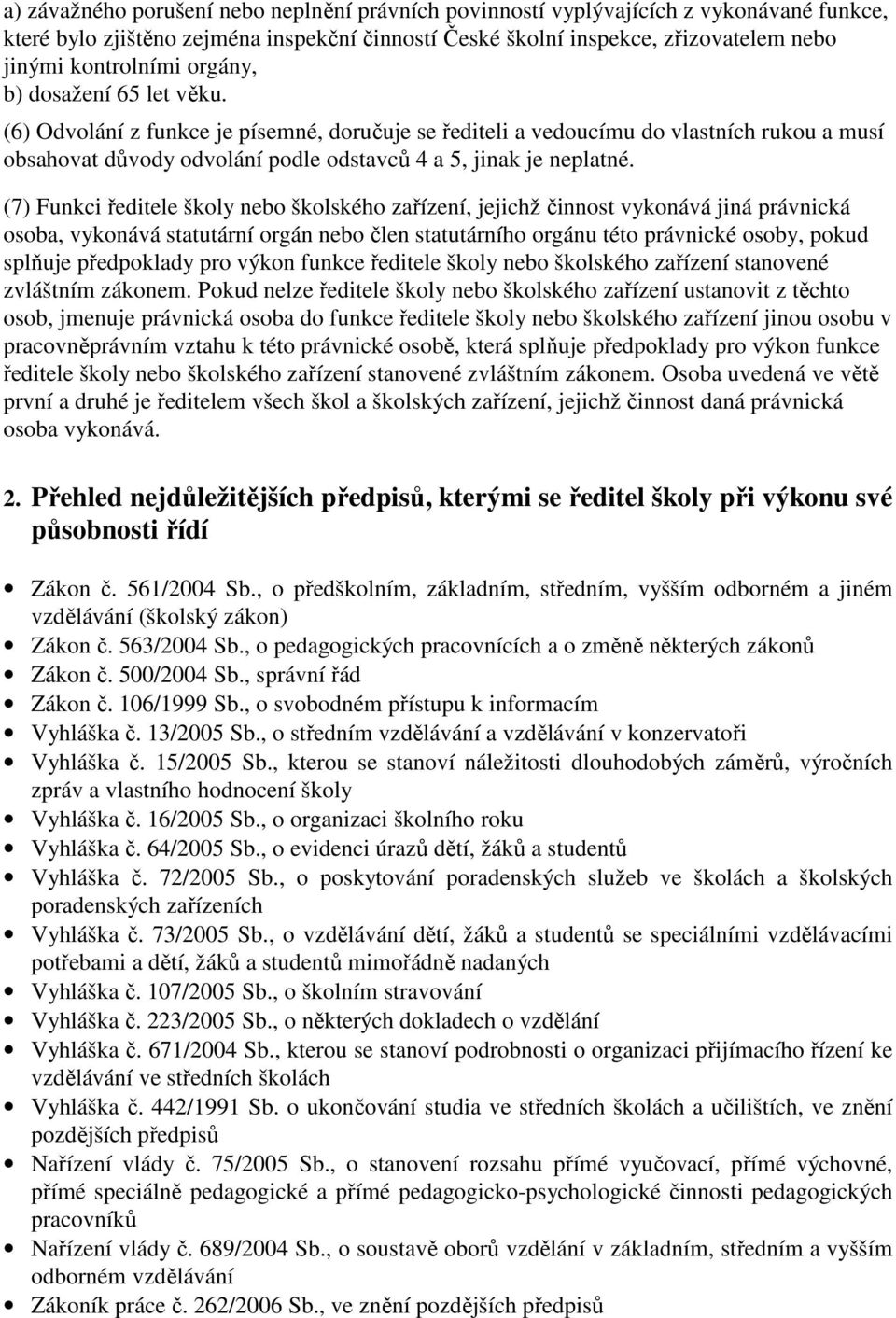 (7) Funkci ředitele školy nebo školského zařízení, jejichž činnost vykonává jiná právnická osoba, vykonává statutární orgán nebo člen statutárního orgánu této právnické osoby, pokud splňuje