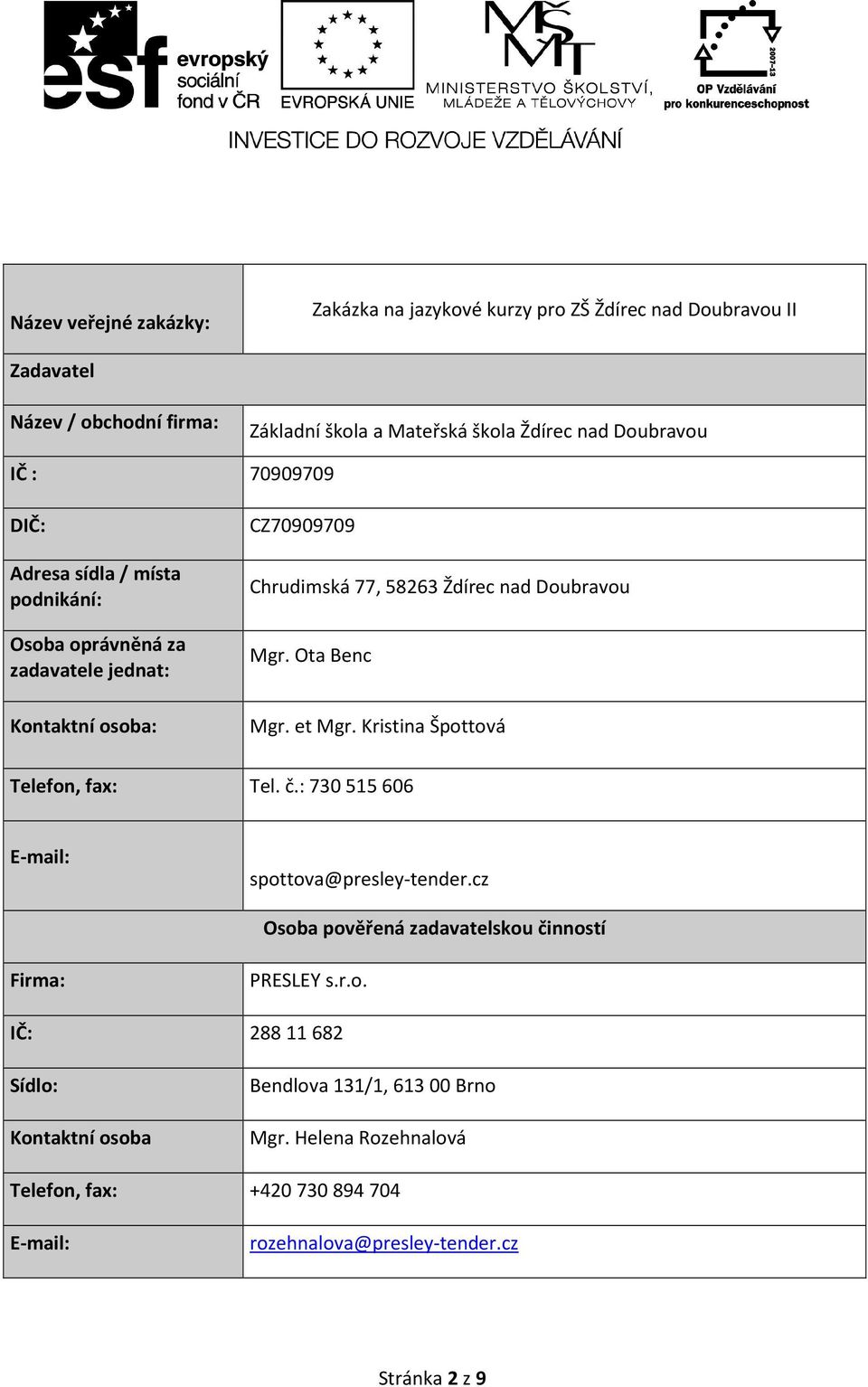 Ota Benc Mgr. et Mgr. Kristina Špottová Telefon, fax: Tel. č.: 730 515 606 E-mail: spottova@presley-tender.cz Osoba pověřená zadavatelskou činností Firma: PRESLEY s.r.o. IČ: 288 11 682 Sídlo: Kontaktní osoba Bendlova 131/1, 613 00 Brno Mgr.