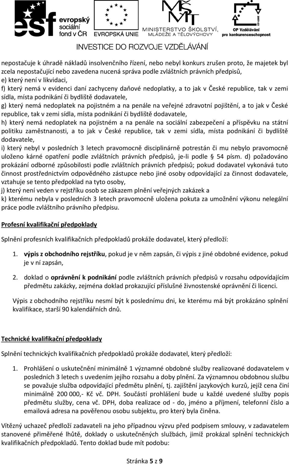 penále na veřejné zdravotní pojištění, a to jak v České republice, tak v zemi sídla, místa podnikání či bydliště dodavatele, h) který nemá nedoplatek na pojistném a na penále na sociální zabezpečení