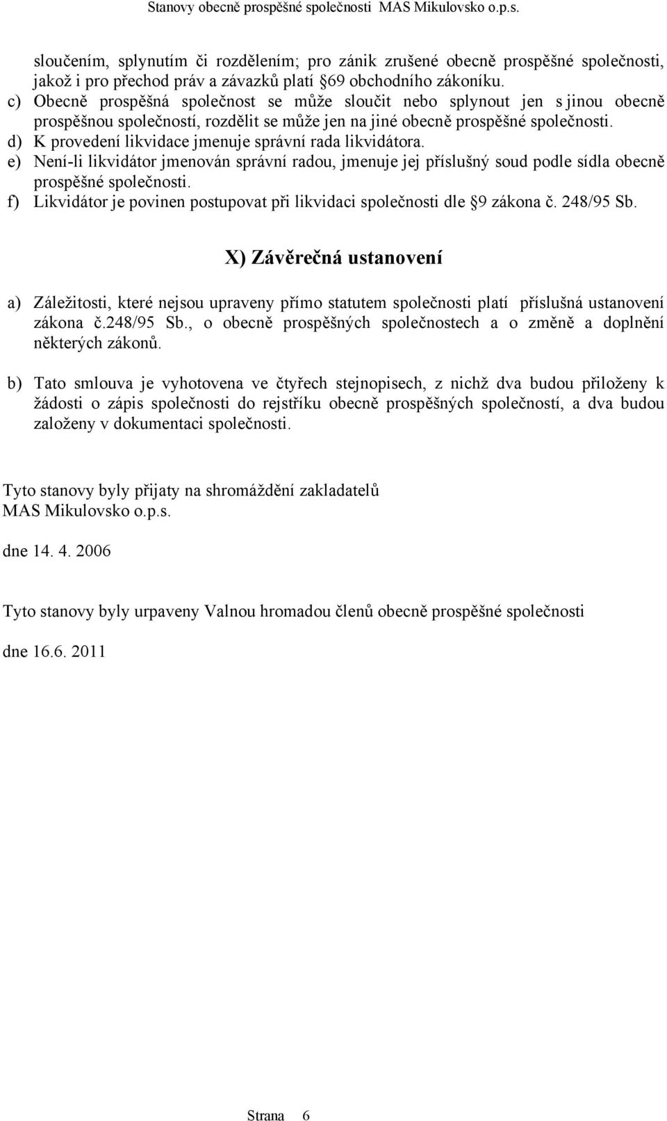 d) K provedení likvidace jmenuje správní rada likvidátora. e) Není-li likvidátor jmenován správní radou, jmenuje jej příslušný soud podle sídla obecně prospěšné společnosti.