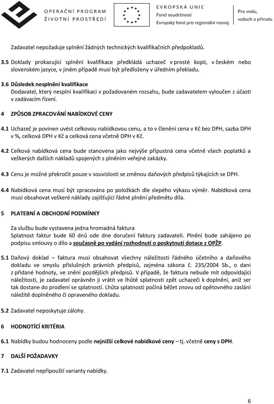 6 Důsledek nesplnění kvalifikace Dodavatel, který nesplní kvalifikaci v požadovaném rozsahu, bude zadavatelem vyloučen z účasti v zadávacím řízení. 4 ZPŮSOB ZPRACOVÁNÍ NABÍDKOVÉ CENY 4.